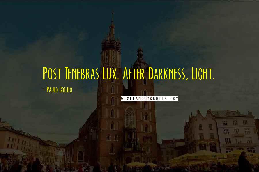 Paulo Coelho Quotes: Post Tenebras Lux. After Darkness, Light.