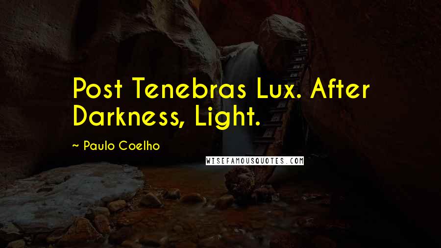 Paulo Coelho Quotes: Post Tenebras Lux. After Darkness, Light.