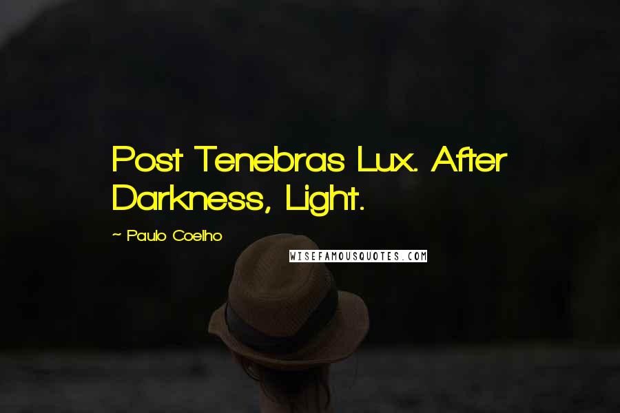 Paulo Coelho Quotes: Post Tenebras Lux. After Darkness, Light.