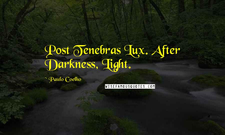 Paulo Coelho Quotes: Post Tenebras Lux. After Darkness, Light.