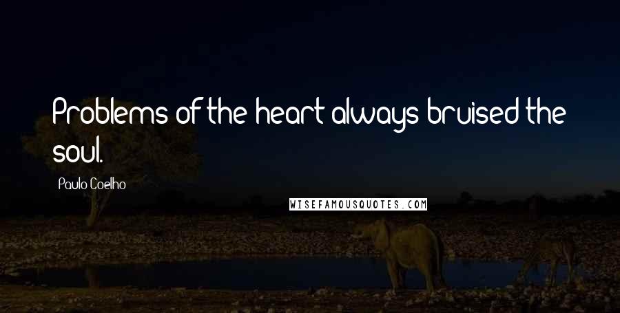 Paulo Coelho Quotes: Problems of the heart always bruised the soul.