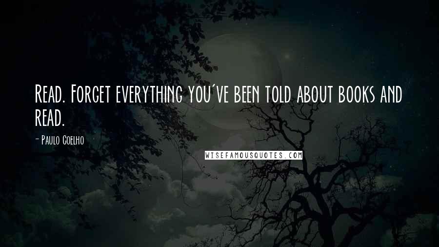 Paulo Coelho Quotes: Read. Forget everything you've been told about books and read.
