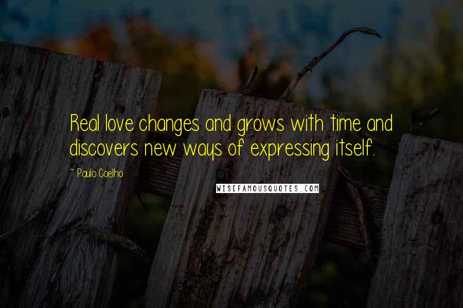 Paulo Coelho Quotes: Real love changes and grows with time and discovers new ways of expressing itself.