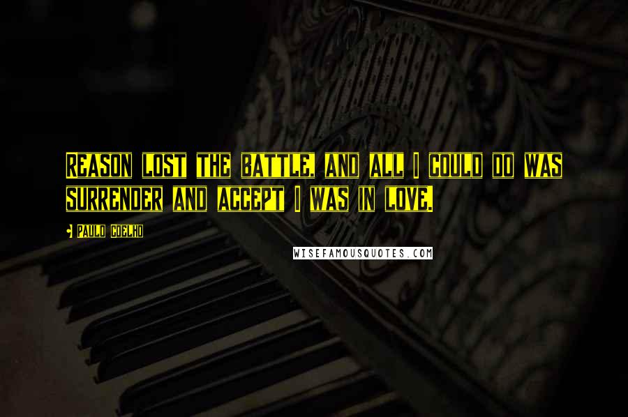 Paulo Coelho Quotes: Reason lost the battle, and all I could do was surrender and accept I was in love.