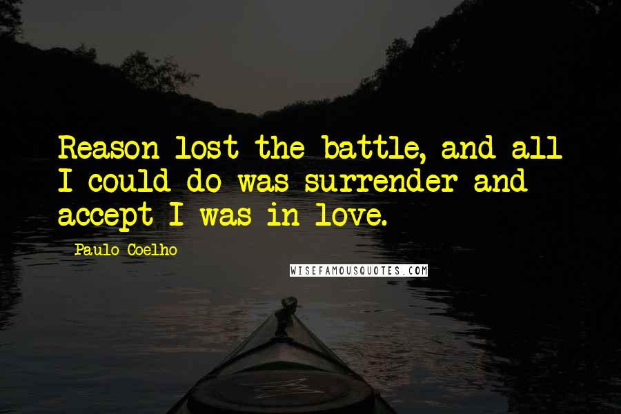 Paulo Coelho Quotes: Reason lost the battle, and all I could do was surrender and accept I was in love.