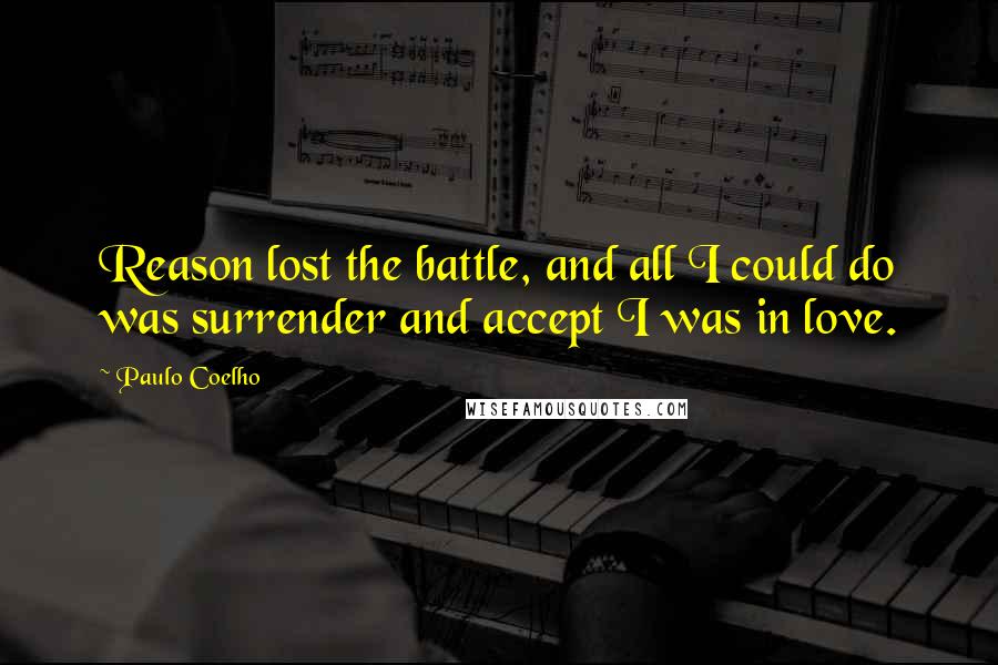 Paulo Coelho Quotes: Reason lost the battle, and all I could do was surrender and accept I was in love.