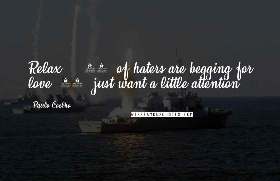 Paulo Coelho Quotes: Relax ... 90% of haters are begging for love. 10% just want a little attention