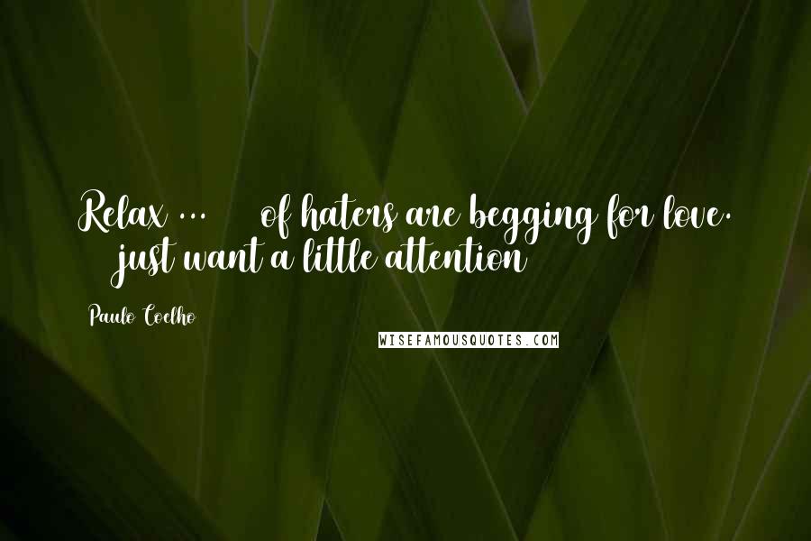 Paulo Coelho Quotes: Relax ... 90% of haters are begging for love. 10% just want a little attention