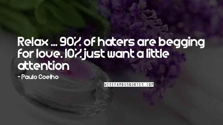 Paulo Coelho Quotes: Relax ... 90% of haters are begging for love. 10% just want a little attention
