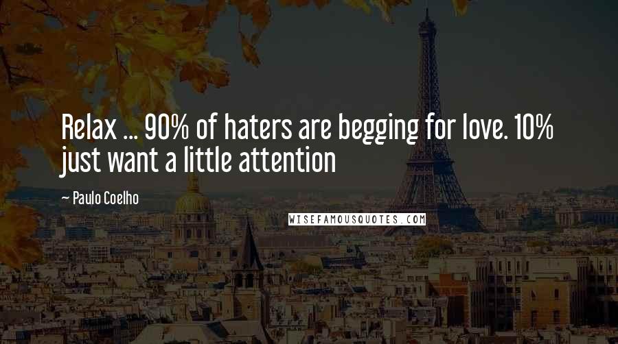 Paulo Coelho Quotes: Relax ... 90% of haters are begging for love. 10% just want a little attention