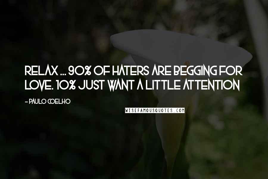 Paulo Coelho Quotes: Relax ... 90% of haters are begging for love. 10% just want a little attention