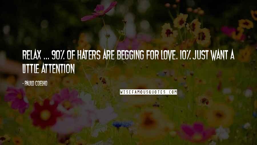 Paulo Coelho Quotes: Relax ... 90% of haters are begging for love. 10% just want a little attention