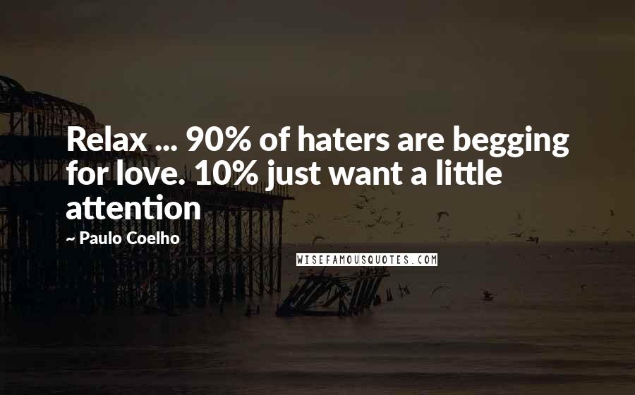 Paulo Coelho Quotes: Relax ... 90% of haters are begging for love. 10% just want a little attention