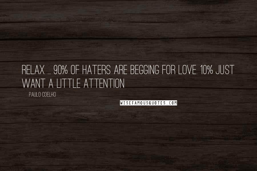 Paulo Coelho Quotes: Relax ... 90% of haters are begging for love. 10% just want a little attention