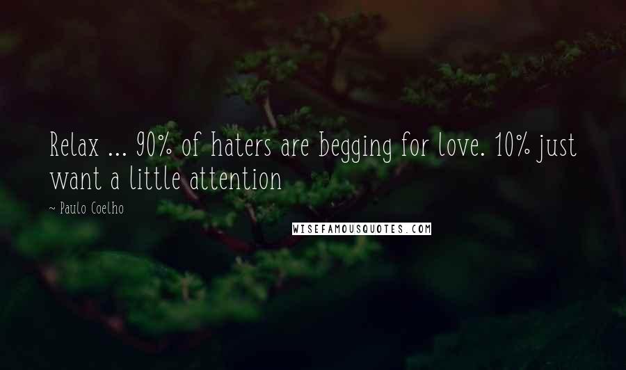 Paulo Coelho Quotes: Relax ... 90% of haters are begging for love. 10% just want a little attention