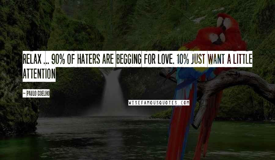 Paulo Coelho Quotes: Relax ... 90% of haters are begging for love. 10% just want a little attention
