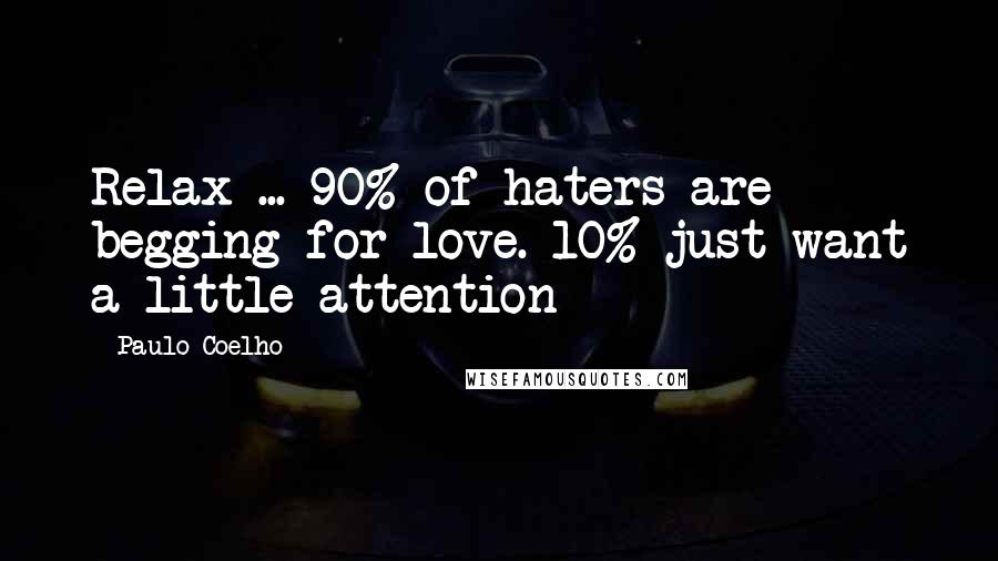 Paulo Coelho Quotes: Relax ... 90% of haters are begging for love. 10% just want a little attention