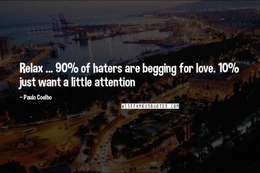Paulo Coelho Quotes: Relax ... 90% of haters are begging for love. 10% just want a little attention