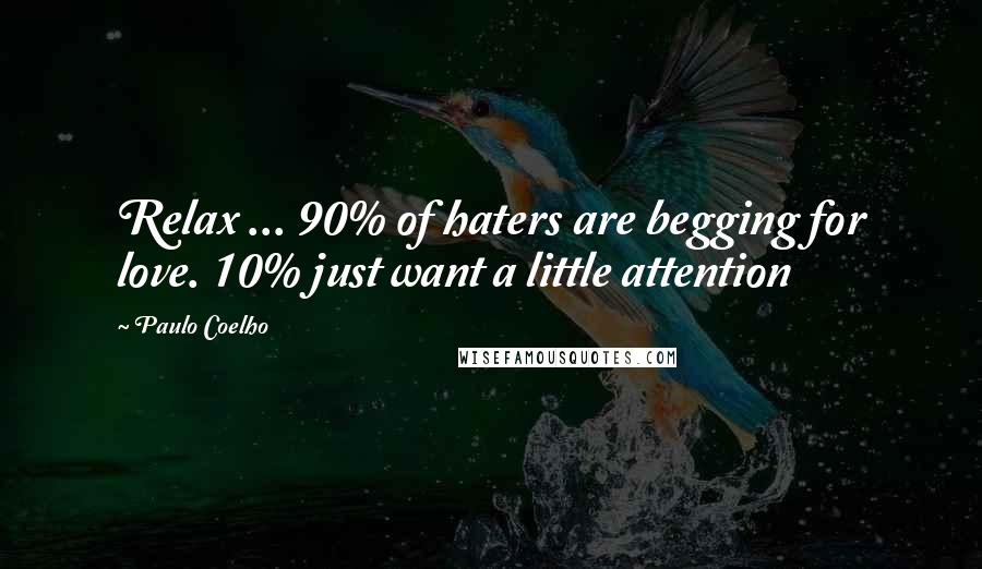Paulo Coelho Quotes: Relax ... 90% of haters are begging for love. 10% just want a little attention