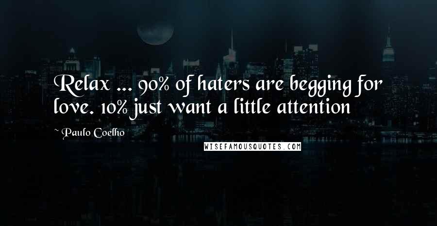 Paulo Coelho Quotes: Relax ... 90% of haters are begging for love. 10% just want a little attention