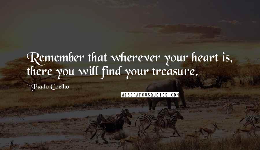 Paulo Coelho Quotes: Remember that wherever your heart is, there you will find your treasure.
