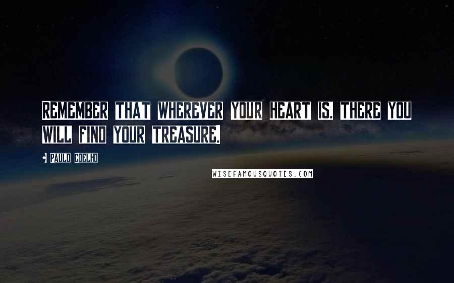 Paulo Coelho Quotes: Remember that wherever your heart is, there you will find your treasure.