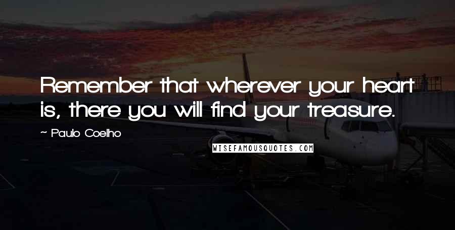 Paulo Coelho Quotes: Remember that wherever your heart is, there you will find your treasure.