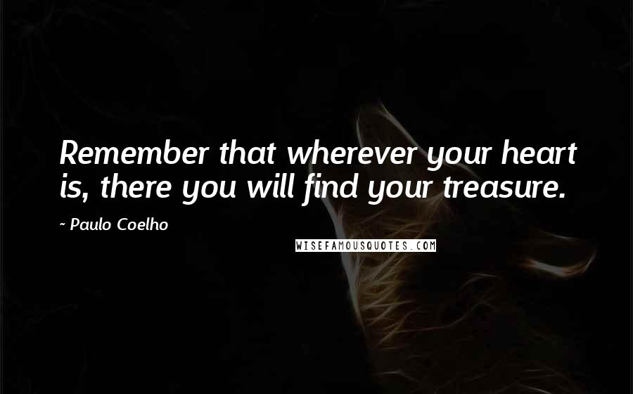 Paulo Coelho Quotes: Remember that wherever your heart is, there you will find your treasure.
