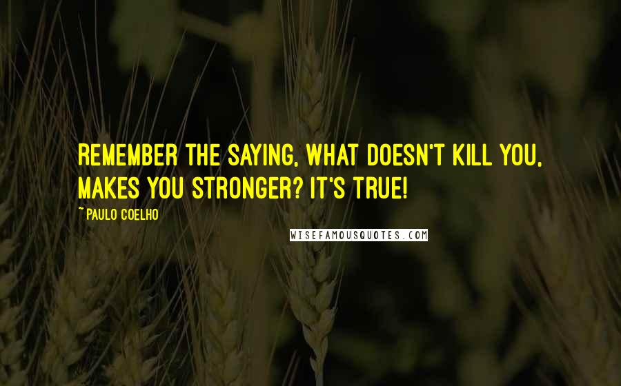 Paulo Coelho Quotes: Remember the saying, What doesn't kill you, makes you stronger? It's true!