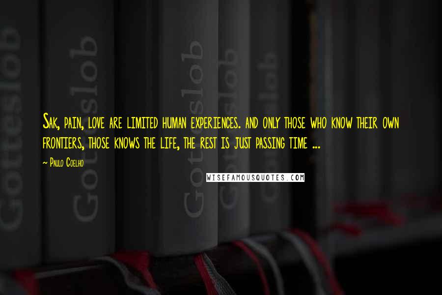 Paulo Coelho Quotes: Sak, pain, love are limited human experiences. and only those who know their own frontiers, those knows the life, the rest is just passing time ...