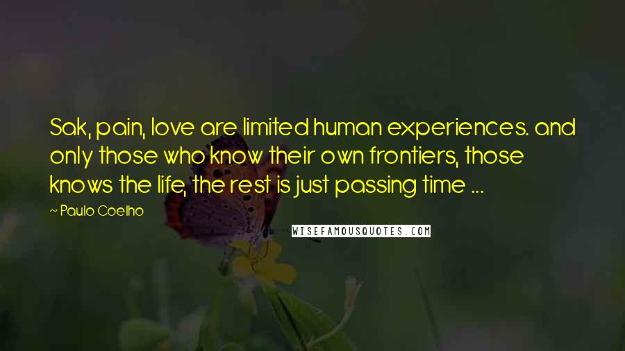 Paulo Coelho Quotes: Sak, pain, love are limited human experiences. and only those who know their own frontiers, those knows the life, the rest is just passing time ...