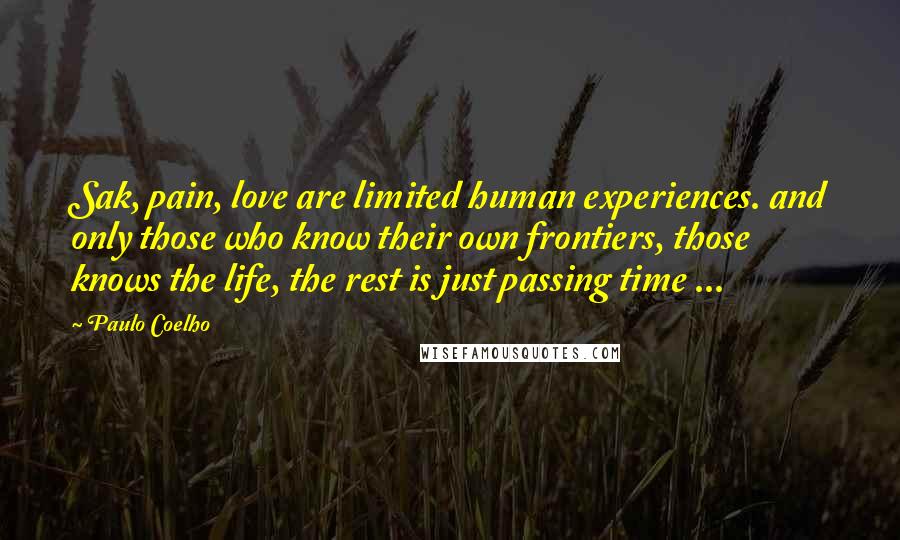 Paulo Coelho Quotes: Sak, pain, love are limited human experiences. and only those who know their own frontiers, those knows the life, the rest is just passing time ...