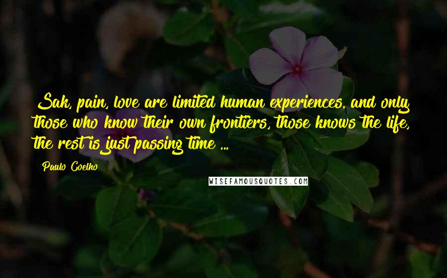 Paulo Coelho Quotes: Sak, pain, love are limited human experiences. and only those who know their own frontiers, those knows the life, the rest is just passing time ...