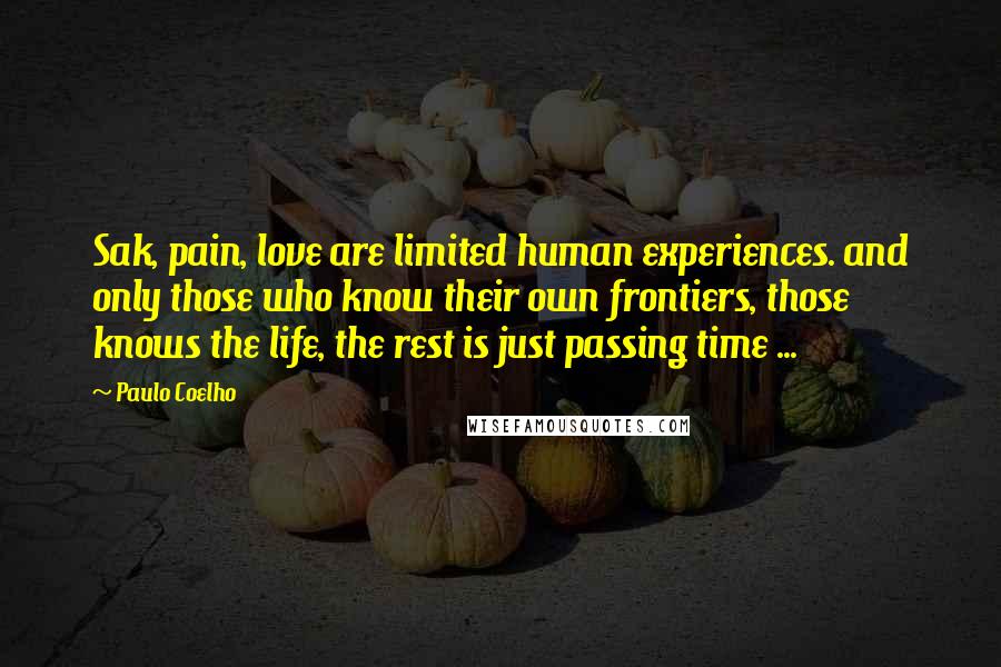 Paulo Coelho Quotes: Sak, pain, love are limited human experiences. and only those who know their own frontiers, those knows the life, the rest is just passing time ...