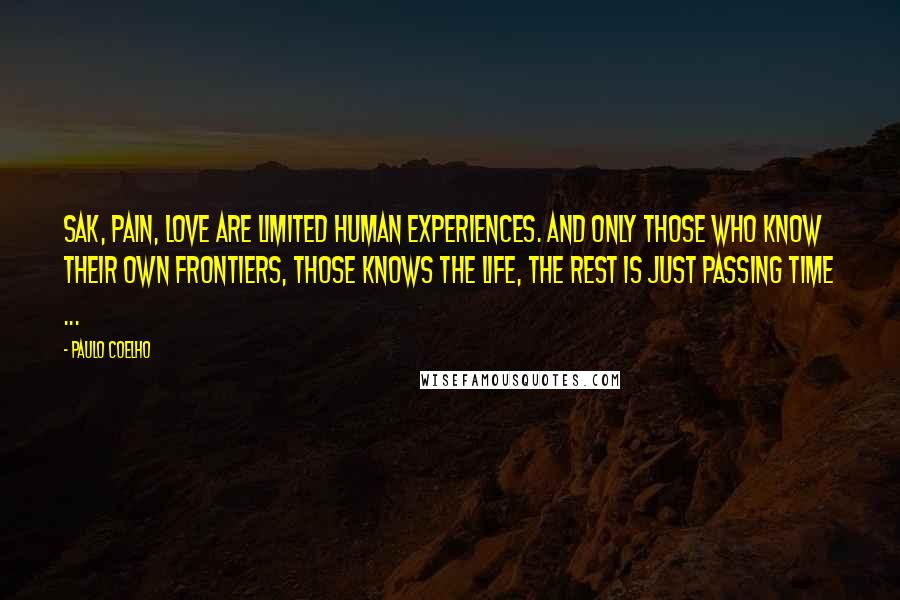 Paulo Coelho Quotes: Sak, pain, love are limited human experiences. and only those who know their own frontiers, those knows the life, the rest is just passing time ...