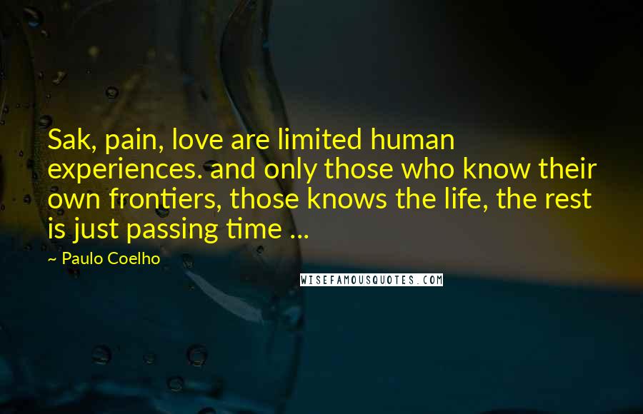 Paulo Coelho Quotes: Sak, pain, love are limited human experiences. and only those who know their own frontiers, those knows the life, the rest is just passing time ...