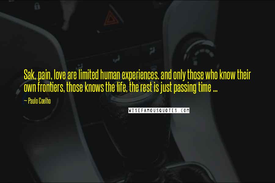 Paulo Coelho Quotes: Sak, pain, love are limited human experiences. and only those who know their own frontiers, those knows the life, the rest is just passing time ...