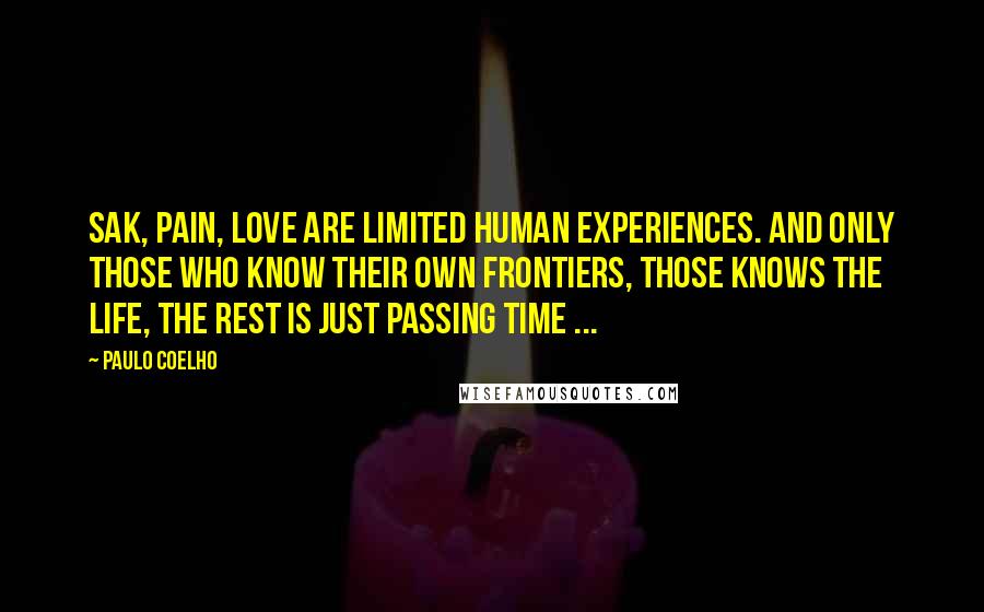 Paulo Coelho Quotes: Sak, pain, love are limited human experiences. and only those who know their own frontiers, those knows the life, the rest is just passing time ...