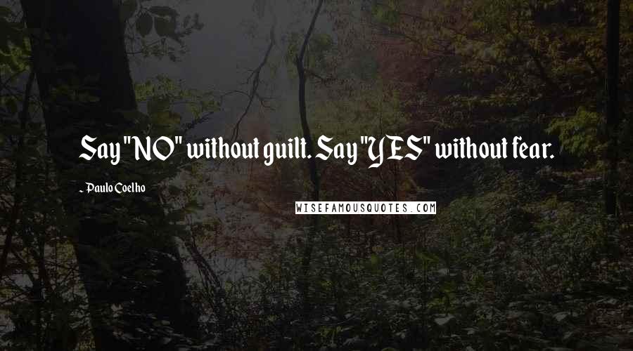 Paulo Coelho Quotes: Say "NO" without guilt. Say "YES" without fear.