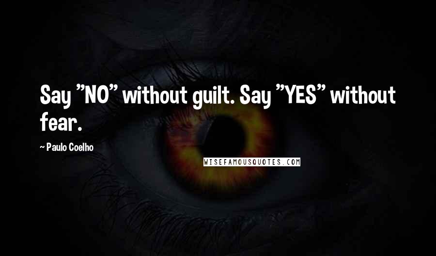 Paulo Coelho Quotes: Say "NO" without guilt. Say "YES" without fear.