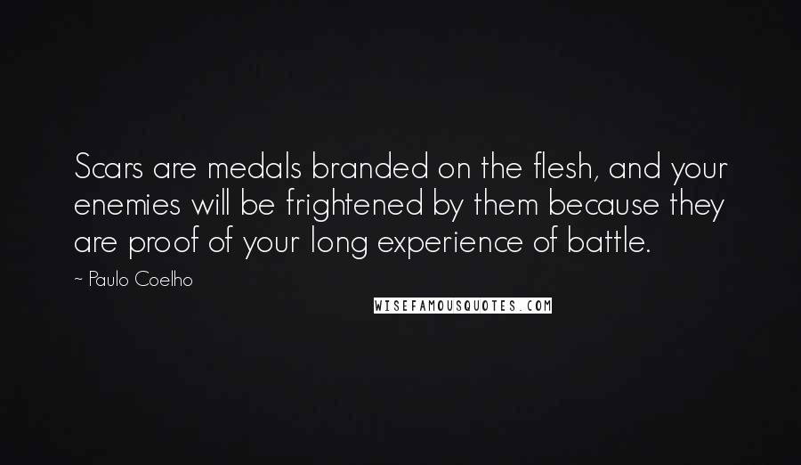 Paulo Coelho Quotes: Scars are medals branded on the flesh, and your enemies will be frightened by them because they are proof of your long experience of battle.