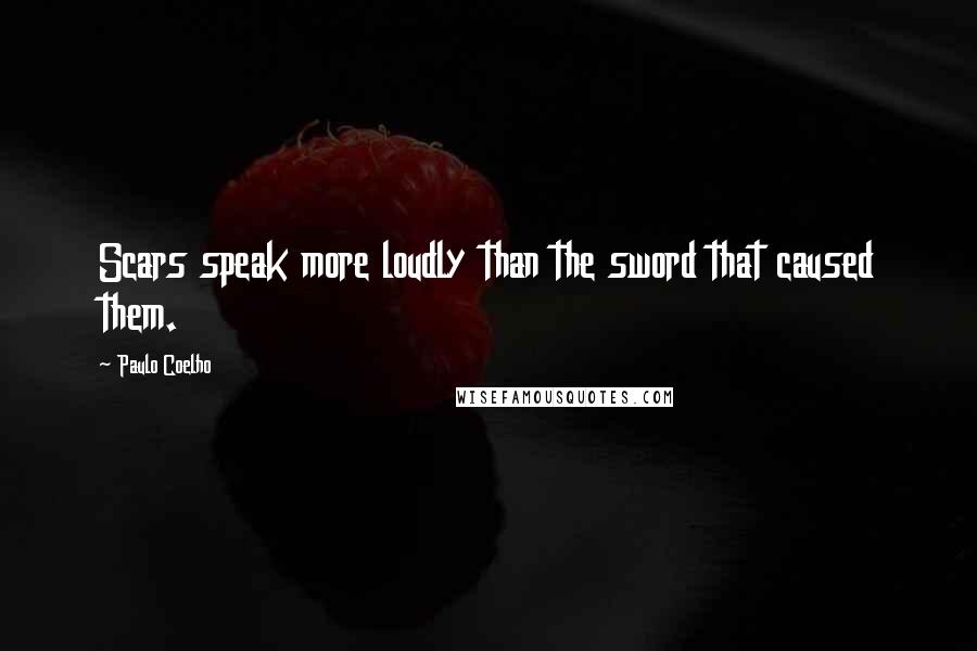 Paulo Coelho Quotes: Scars speak more loudly than the sword that caused them.