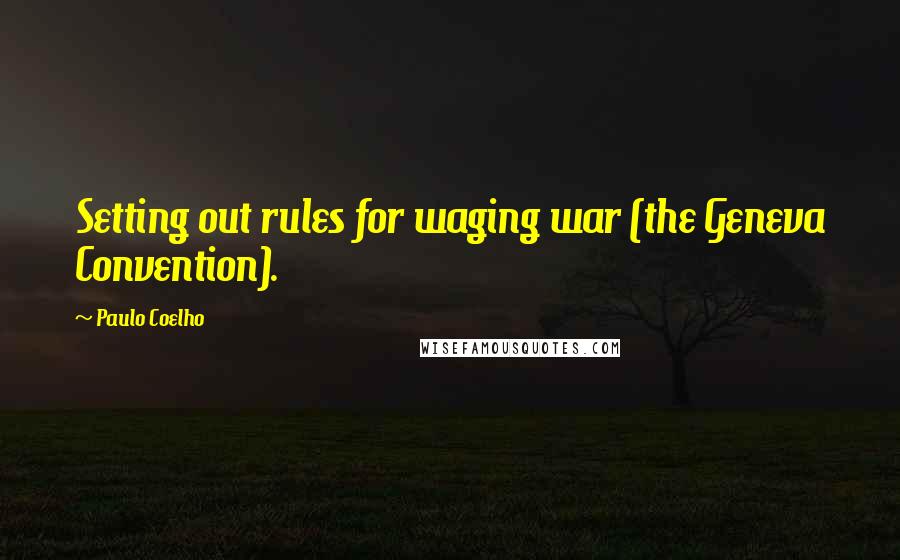 Paulo Coelho Quotes: Setting out rules for waging war (the Geneva Convention).