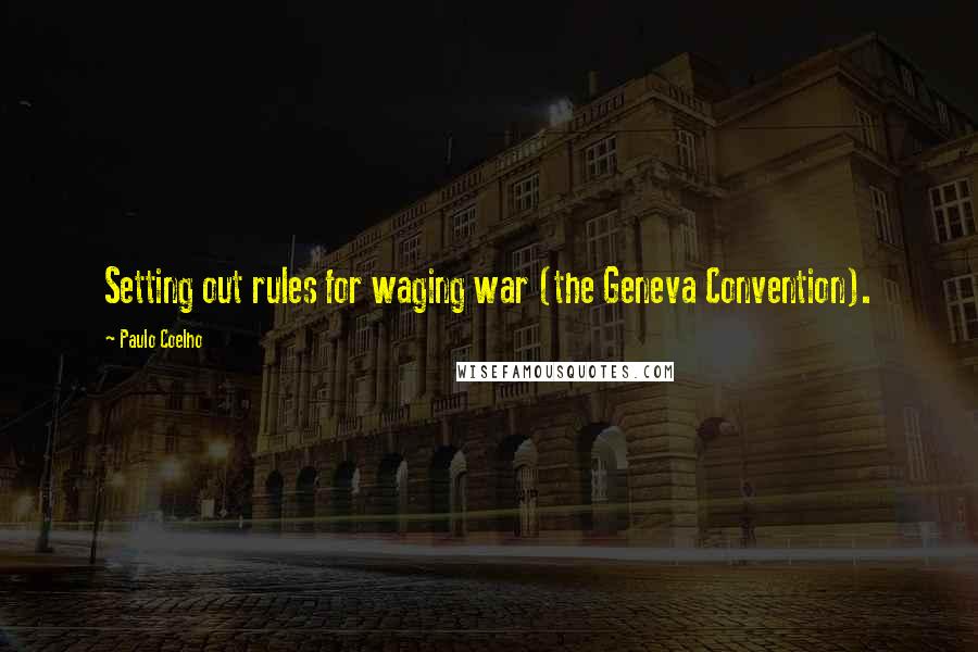 Paulo Coelho Quotes: Setting out rules for waging war (the Geneva Convention).