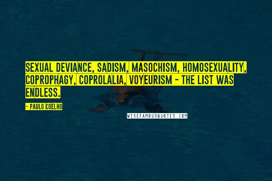 Paulo Coelho Quotes: Sexual deviance, sadism, masochism, homosexuality, coprophagy, coprolalia, voyeurism - the list was endless.