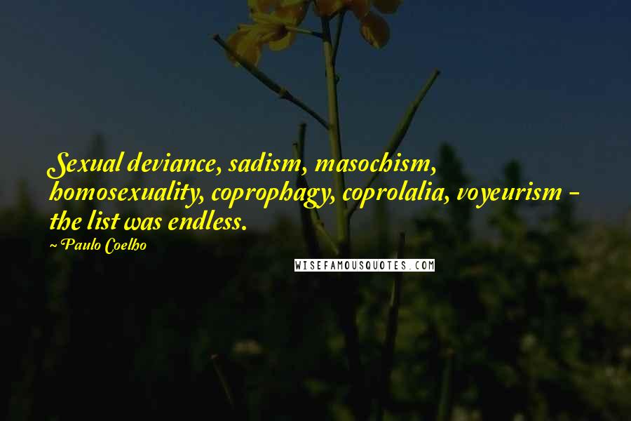 Paulo Coelho Quotes: Sexual deviance, sadism, masochism, homosexuality, coprophagy, coprolalia, voyeurism - the list was endless.