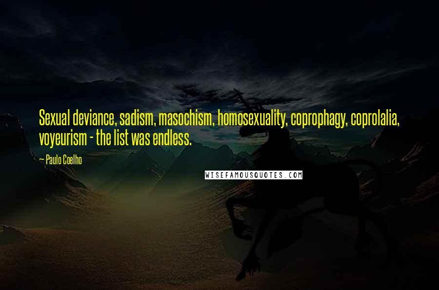 Paulo Coelho Quotes: Sexual deviance, sadism, masochism, homosexuality, coprophagy, coprolalia, voyeurism - the list was endless.