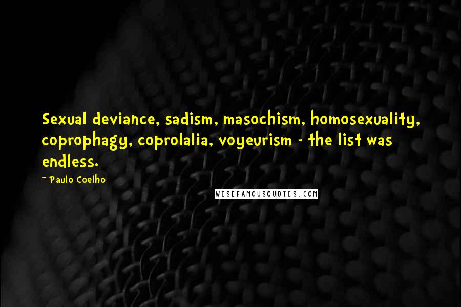 Paulo Coelho Quotes: Sexual deviance, sadism, masochism, homosexuality, coprophagy, coprolalia, voyeurism - the list was endless.