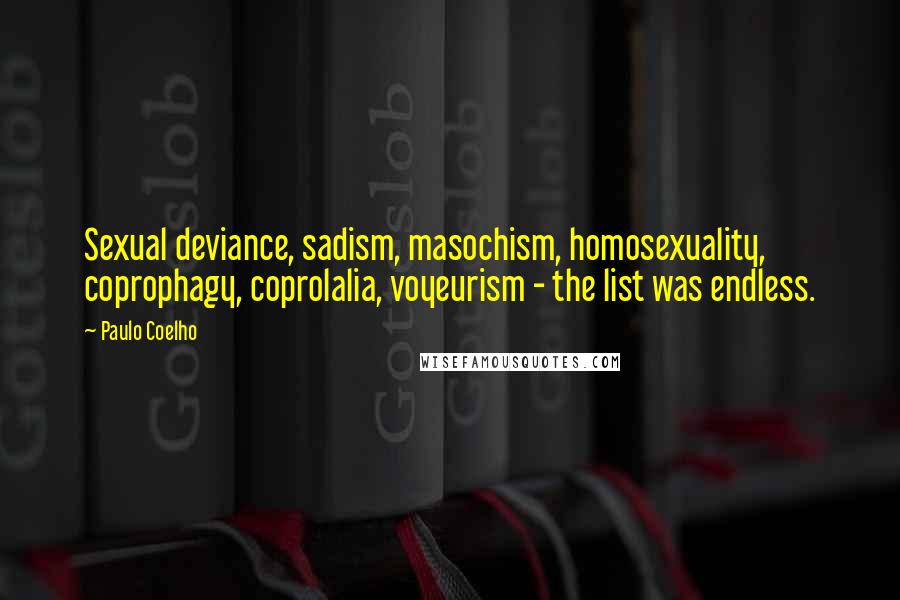 Paulo Coelho Quotes: Sexual deviance, sadism, masochism, homosexuality, coprophagy, coprolalia, voyeurism - the list was endless.