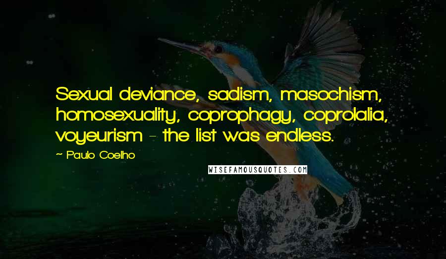Paulo Coelho Quotes: Sexual deviance, sadism, masochism, homosexuality, coprophagy, coprolalia, voyeurism - the list was endless.